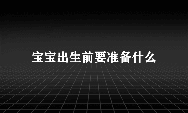 宝宝出生前要准备什么