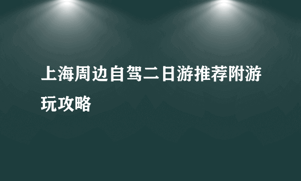 上海周边自驾二日游推荐附游玩攻略