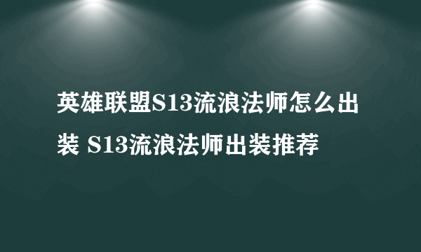 英雄联盟S13流浪法师怎么出装 S13流浪法师出装推荐