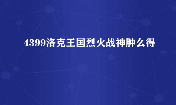 4399洛克王国烈火战神肿么得