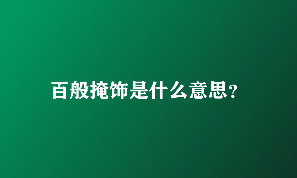 百般掩饰是什么意思？