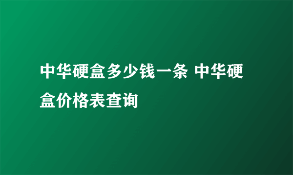 中华硬盒多少钱一条 中华硬盒价格表查询