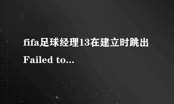 fifa足球经理13在建立时跳出Failed to register bigfile，求解啊