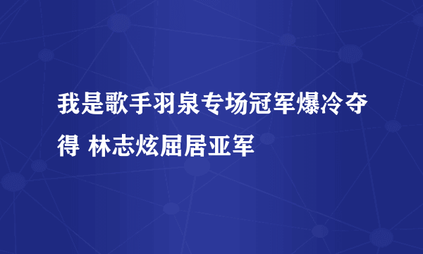 我是歌手羽泉专场冠军爆冷夺得 林志炫屈居亚军