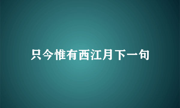 只今惟有西江月下一句