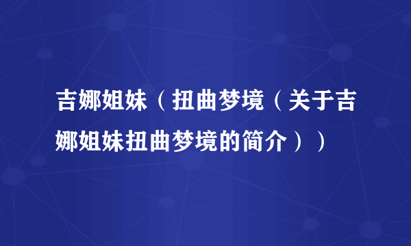 吉娜姐妹（扭曲梦境（关于吉娜姐妹扭曲梦境的简介））