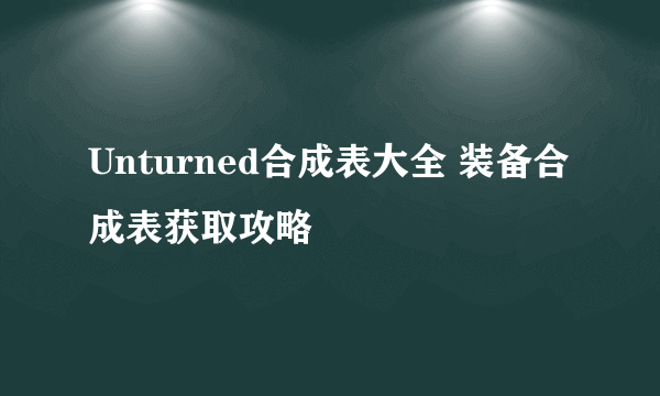 Unturned合成表大全 装备合成表获取攻略