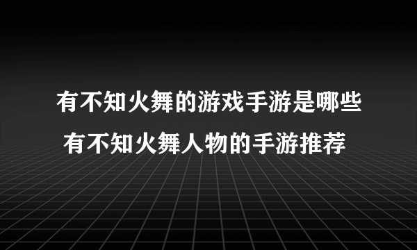 有不知火舞的游戏手游是哪些 有不知火舞人物的手游推荐