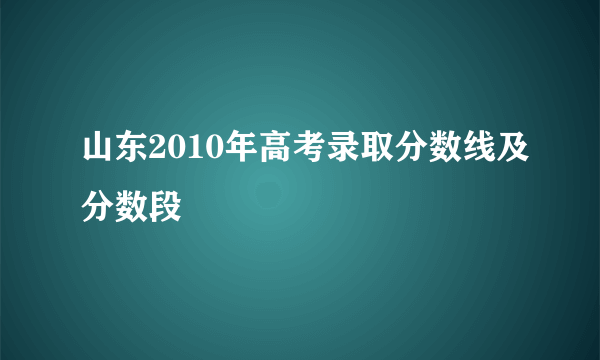 山东2010年高考录取分数线及分数段