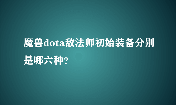 魔兽dota敌法师初始装备分别是哪六种？