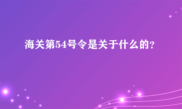 海关第54号令是关于什么的？