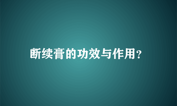 断续膏的功效与作用？