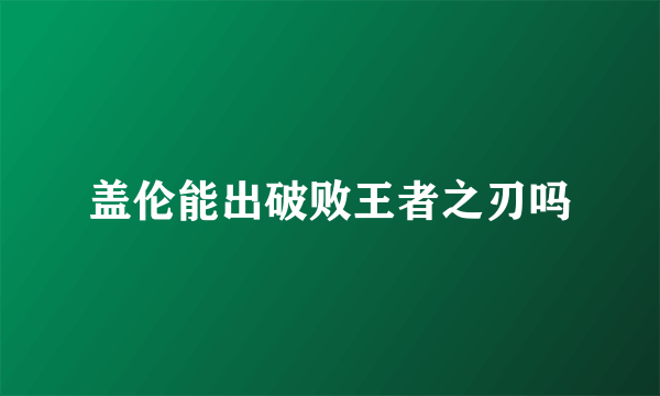 盖伦能出破败王者之刃吗