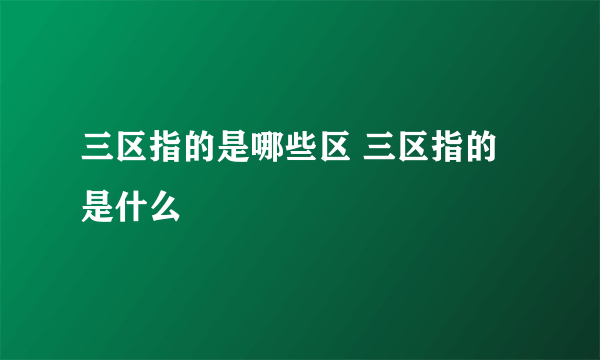 三区指的是哪些区 三区指的是什么