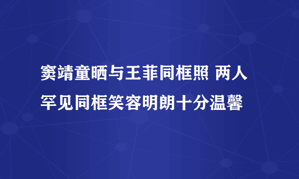 窦靖童晒与王菲同框照 两人罕见同框笑容明朗十分温馨