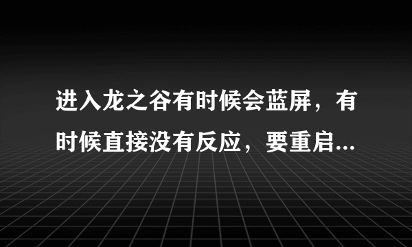 进入龙之谷有时候会蓝屏，有时候直接没有反应，要重启电脑后才能在进游戏。