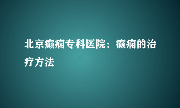 北京癫痫专科医院：癫痫的治疗方法