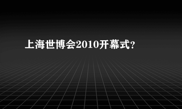 上海世博会2010开幕式？