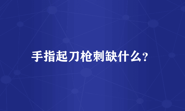 手指起刀枪刺缺什么？