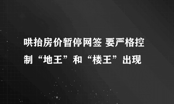 哄抬房价暂停网签 要严格控制“地王”和“楼王”出现