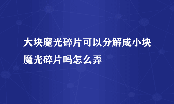 大块魔光碎片可以分解成小块魔光碎片吗怎么弄