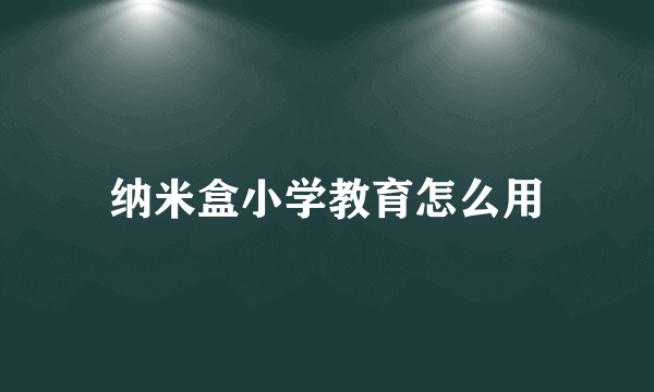 纳米盒小学教育怎么用