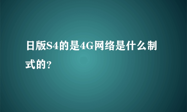 日版S4的是4G网络是什么制式的？