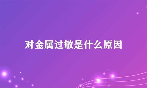 对金属过敏是什么原因