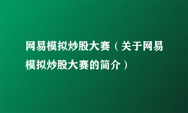 网易模拟炒股大赛（关于网易模拟炒股大赛的简介）