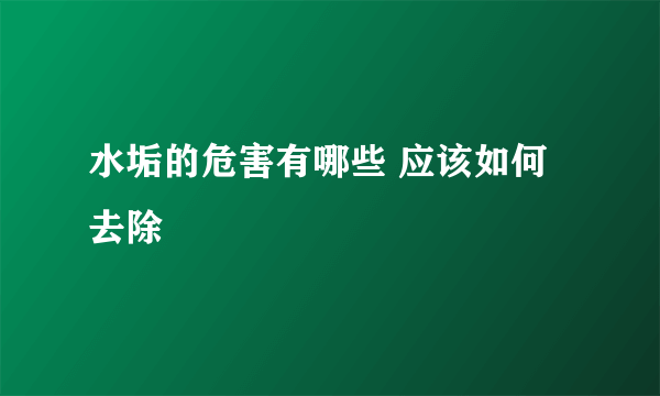 水垢的危害有哪些 应该如何去除