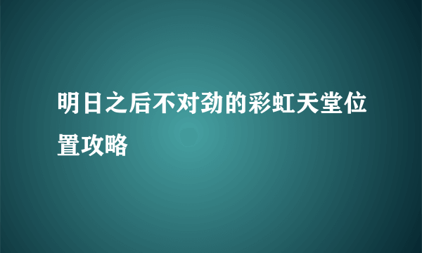 明日之后不对劲的彩虹天堂位置攻略