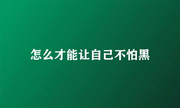 怎么才能让自己不怕黑