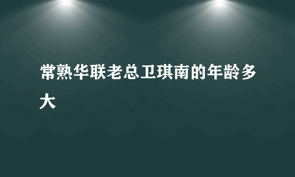 常熟华联老总卫琪南的年龄多大