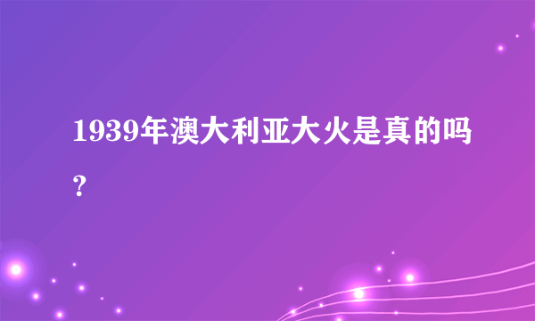 1939年澳大利亚大火是真的吗？