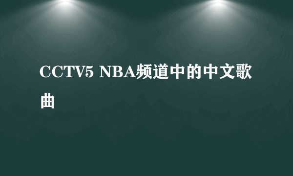 CCTV5 NBA频道中的中文歌曲