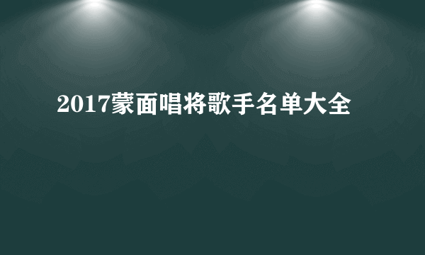 2017蒙面唱将歌手名单大全