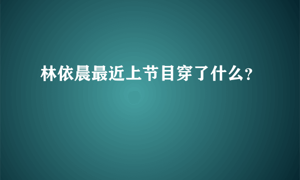 林依晨最近上节目穿了什么？