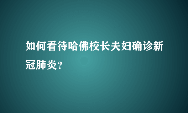 如何看待哈佛校长夫妇确诊新冠肺炎？