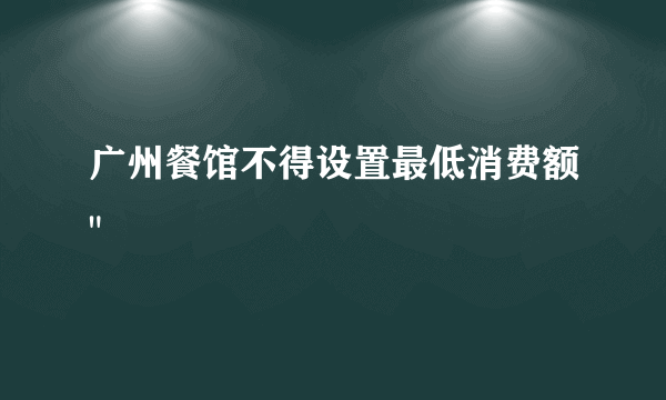 广州餐馆不得设置最低消费额