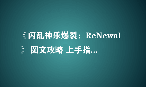 《闪乱神乐爆裂：ReNewal》 图文攻略 上手指南及流程试玩解析