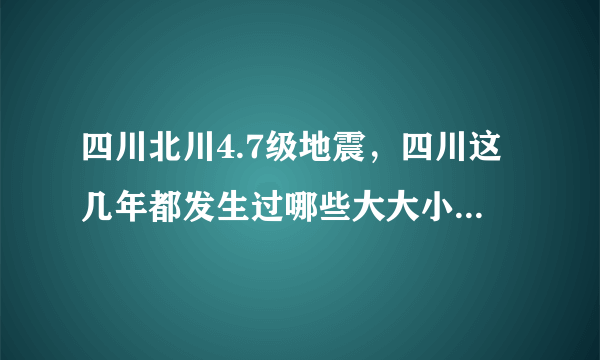 四川北川4.7级地震，四川这几年都发生过哪些大大小小的地震？