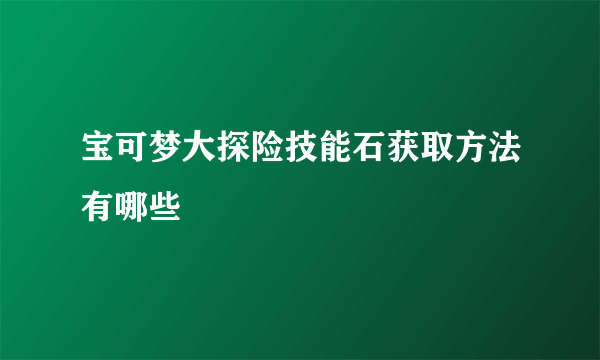 宝可梦大探险技能石获取方法有哪些