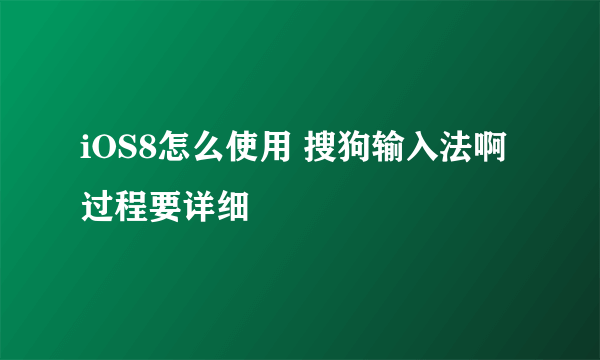 iOS8怎么使用 搜狗输入法啊 过程要详细