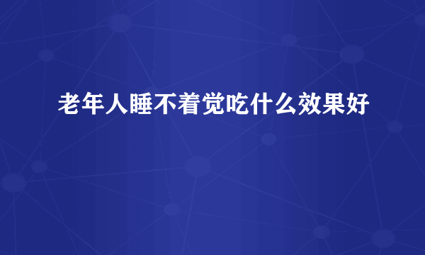 老年人睡不着觉吃什么效果好