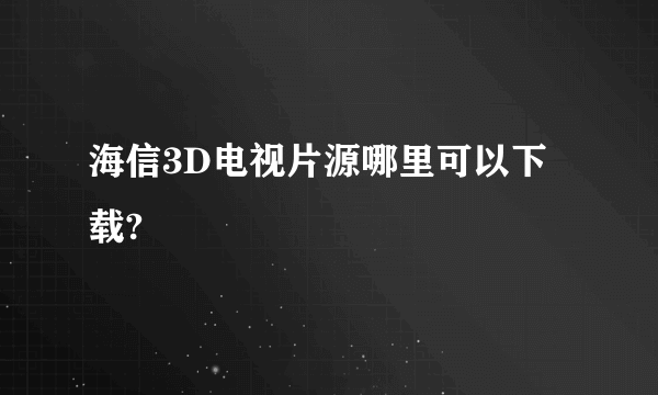 海信3D电视片源哪里可以下载?