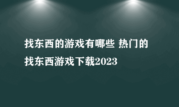 找东西的游戏有哪些 热门的找东西游戏下载2023