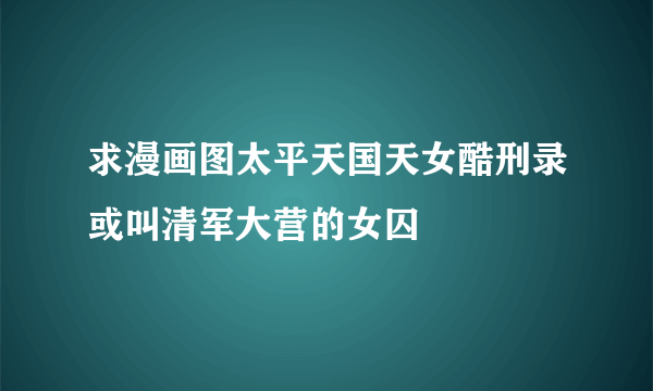 求漫画图太平天国天女酷刑录或叫清军大营的女囚