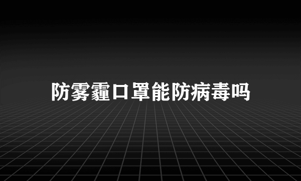 防雾霾口罩能防病毒吗