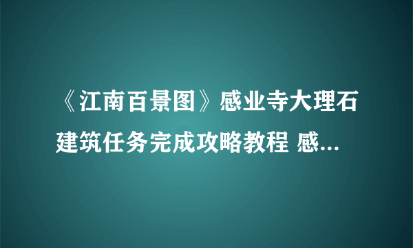 《江南百景图》感业寺大理石建筑任务完成攻略教程 感业寺的威仪只有大理石能配放什么建筑