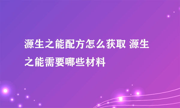 源生之能配方怎么获取 源生之能需要哪些材料